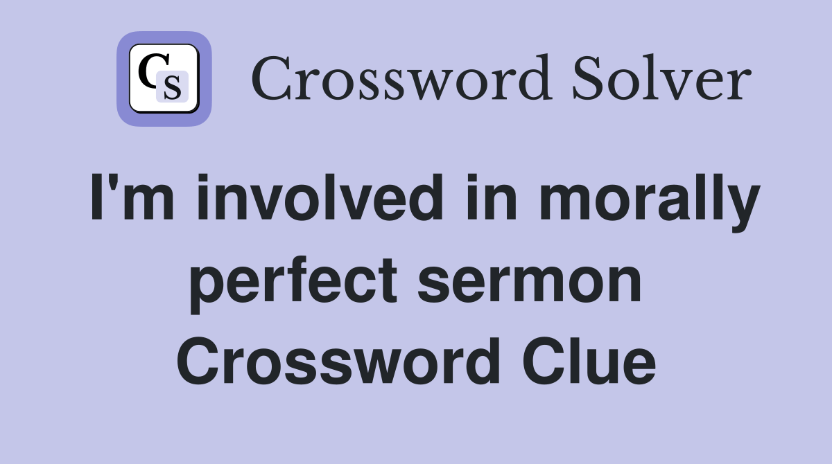 I'm involved in morally perfect sermon Crossword Clue Answers